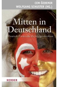 Mitten in Deutschland : deutsch-türkische Erfolgsgeschichten.   - Cem Özdemir/Wolfgang Schuster (Hg.)