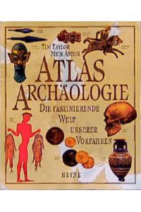 Atlas Archäologie : die faszinierende Welt unserer Vorfahren.   - Mick Aston ; Tom Taylor. [Projekt ed. Joanna Warwick ... Designer Joanne Mitchell ... Aus dem Engl. von Wolfgang Hensel]