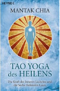 Tao Yoga des Heilens: Die Kraft des Inneren Lächelns und die Sechs Heilenden Laute.