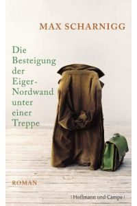 Die Besteigung der Eiger-Nordwand unter einer Treppe : Roman.   - Max Scharnigg
