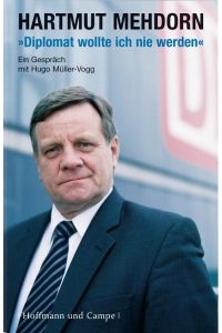 Diplomat wollte ich nie werden. Hartmut Mehdorn im Gespräch mit Hugo Müller-Vogg: Ein Gespräch mit Hugo Müller-Vogg