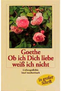 Ob ich Dich liebe, weiß ich nicht : Liebesgedichte.   - Goethe. Hrsg. von Karl Eibl / Insel-Taschenbuch ; 2396 : In großer Schrift