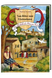 Vom Ritter zum Friedensboten : die Geschichte des Franz von Assisi.