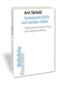 Immanente Kritik und soziales Leben. Selbsttransformative Praxis nach Hegel und Dewey  - (Klostermann Weiße Reihe; Bd. 2).