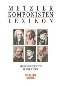 Metzler - Komponisten - Lexikon : 340 werkgeschichtliche Porträts.   - Herausgegeben von Horst Weber.
