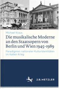 Die musikalische Moderne an den Staatsopern von Berlin und Wien 1945-1989. Paradigmen nationaler Kulturidentitäten im Kalten Krieg.