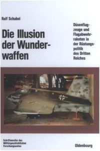 Die Illusion der Wunderwaffen : Die Rolle der Düsenflugzeuge und Flugabwehrraketen in der Rüstungspolitik des Dritten Reichs. Diss.