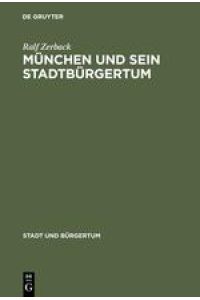 München und sein Stadtbürgertum : eine Residenzstadt als Bürgergemeinde 1780 - 1870.   - (= Stadt und Bürgertum ; Bd. 8 )