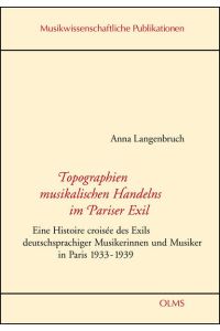 Topographien musikalischen Handelns im Pariser Exil. Eine Histoire croisée des Exils deutschsprachiger Musikerinnen und Musiker in Paris 1933 - 1939