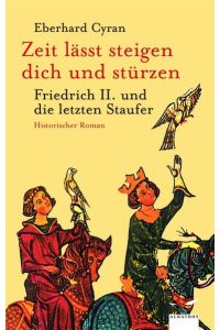 Zeit lässt steigen dich und stürzen : Friedrich II. und die letzten Staufer ; historischer Roman.