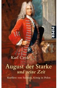 August der Starke und seine Zeit. Kurfürst von Sachsen, König in Polen.