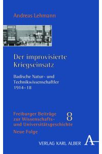 Der improvisierte Kriegseinsatz.   - Badische Natur- und Technikwissenschaftler 1914-1918.