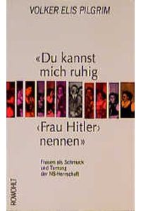 Du kannst mich ruhig Frau Hitler nennen : Frauen als Schmuck und Tarnung der NS-Herrschaft.   - Volker Elis Pilgrim