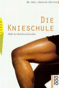 Die Knieschule: Hilfe bei Kniebeschwerden Grifka, Prof. Dr. Joachim; Tyws, Joachim; Wagner, Matthias; Köster, Prof. Dr. O. and Wiebe, Dr. V.