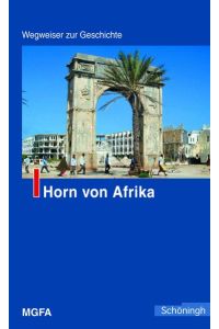 Horn von Afrika.   - im Auftr. des Militärgeschichtlichen Forschungsamtes hrsg. von Dieter H. Kollmer und Andreas Mückusch / Wegweiser zur Geschichte