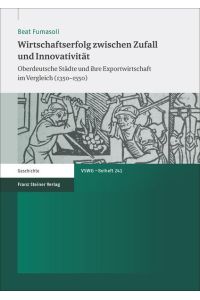 Wirtschaftserfolg zwischen Zufall und Innovativität. Oberdeutsche Städte und ihre Exportwirtschaft im Vergleich (1350-1550).