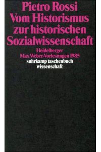 Vom Historismus zur historischen Sozialwissenschaft : Heidelberger Max-Weber-Vorlesungen 1985.   - Pietro Rossi / Suhrkamp-Taschenbuch Wissenschaft ; 699
