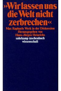 Wir lassen uns die Welt nicht zerbrechen : Max Raphaels Werk in der Diskussion.   - hrsg. von Hans-Jürgen Heinrichs / Suhrkamp-Taschenbuch Wissenschaft ; 794