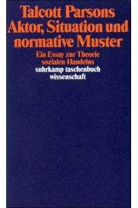 Aktor, Situation und normative Muster : ein Essay zur Theorie sozialen Handelns.   - Hrsg. und übers. von Harald Wenzel / Suhrkamp-Taschenbuch Wissenschaft ; 1114