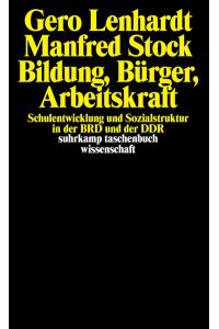 Bildung, Bürger, Arbeitskraft : Schulentwicklung und Sozialstruktur in der BRD und der DDR.   - Gero Lenhardt ; Manfred Stock / Suhrkamp-Taschenbuch Wissenschaft ; 1321