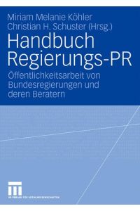 Handbuch Regierungs-PR : Öffentlichkeitsarbeit von Bundesregierungen und deren Beratern / Miriam Melanie Köhler , Christian H. Schuster (Hrsg. )