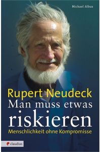 Man muss etwas riskieren: Rupert Neudeck - Menschlichkeit ohne Kompromisse