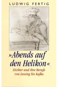 Abends auf den Helikon : Dichter und ihre Berufe von Lessing bis Kafka.