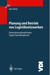 Planung und Betrieb von Logistiknetzwerken: Unternehmensübergreifendes Supply Chain Management (VDI-Buch) Alicke, Knut