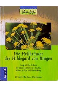 Die Heilkräuter der Hildegard von Bingen. Ausgewählte Kräuter für Hausapotheke und Küche. Anbau, Pflege und Verwendung.
