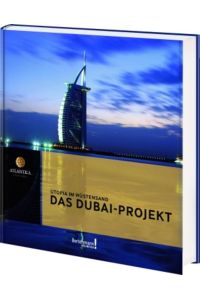 Das Dubai-Projekt : Utopia im Wüstensand.   - [Projektleitung: Annette Grunwald]