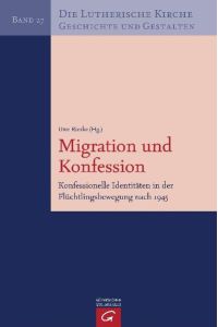 Die Lutherische Kirche, Geschichte und Gestalten / Migration und Konfession: Konfessionelle Identitäten in der Flüchtlingsbewegung nach 1945 Rieske, Uwe