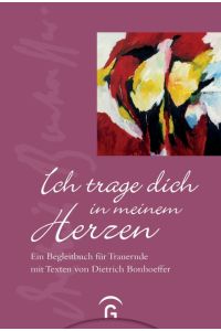 Ich trage dich in meinem Herzen : ein Begleitbuch für Trauernde.   - mit Texten von Dietrich Bonhoeffer