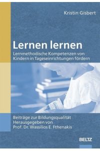 Beiträge zur Bildungsqualität: Lernen lernen: Lernmethodische Kompetenzen von Kindern in Tageseinrichtungen fördern Fthenakis, Prof. Wassilios and Gisbert, Kristin