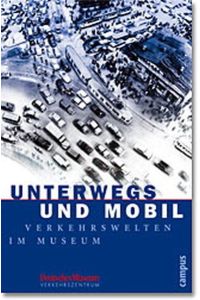 Unterwegs und mobil: Verkehrswelten im Museum (Beiträge zur Historischen Verkehrsforschung des Deutschen Museums)