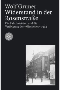 Widerstand in der Rosenstraße: Die Fabrik-Aktion und die Verfolgung der Mischehen 1943.