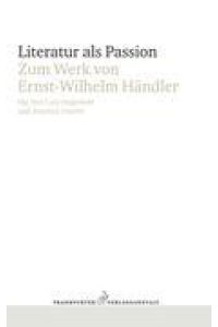 Literatur als Passion : zum Werk von Ernst-Wilhelm Händler.   - hrsg. von Lutz Hagestedt und Joachim Unseld