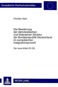 Die Bewahrung der demokratischen und föderativen Struktur der Bundesrepublik Deutschland im europäischen Integrationsprozeß. Der neue Artikel 23 GG.
