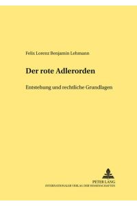Der Rote Adlerorden. Entstehung und rechtliche Grundlagen (1705 - 1918).