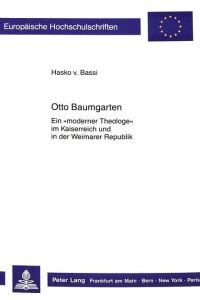 Otto Baumgarten. Ein »moderner Theologe« im Kaiserreich und in der Weimarer Republik.
