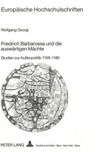 Friedrich Barbarossa und die auswärtigen Mächte: Studien zur Außenpolitik 1159-1180 (Europäische Hochschulschriften / European University Studies Band 442))