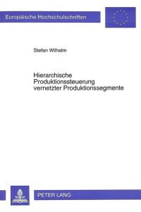 Hierarchische Produktionssteuerung vernetzter Produktionssegmente. ( = Europäische Hochschulschriften/ V: Volks- und Betriebswirtschaft, 1881) .