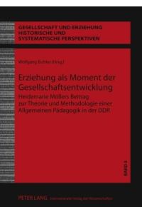 Erziehung als Moment der Gesellschaftsentwicklung. Heidemarie Möllers Beitrag zur Theorie und Methodologie einer allgemeinen Pädagogik in der DDR.