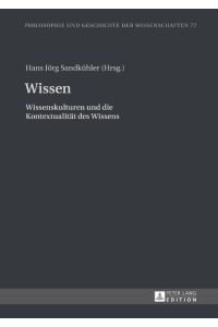 Wissen : Wissenskulturen und die Kontextualität des Wissens.   - Hans Jörg Sandkühler / Philosophie und Geschichte der Wissenschaften ; Bd. 77