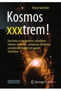 Kosmos xxxtrem! Eine Reise zu den größten, schnellsten, hellsten, heißesten, schwersten dichtesten und ältesten Objekten im ganzen Universum.