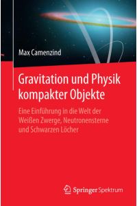 Gravitation und Physik kompakter Objekte. Eine Einführung in die Welt der Weißen Zwerge, Neutronensterne und Schwarzen Löcher.