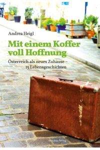 Mit einem Koffer voll Hoffnung. Österreich als neues Zuhause - 15 Lebensgeschichten