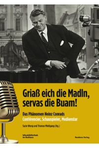 Griaß eich die Madln, servas die Buam!: Das Phänomen Heinz Conrads – Conférencier, Schauspieler, Medienstar.
