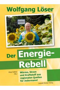 Wolfgang Löser - Der Energie-Rebell: Wärme, Strom und Kraftstoff aus regionalen Quellen - für Jedermann!