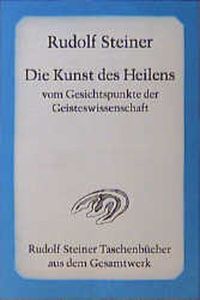 Die Kunst des Heilens vom Gesichtspunkte der Geisteswissenschaft (Rudolf Steiner Taschenbücher aus dem Gesamtwerk)