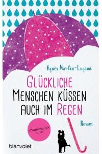 Glückliche Menschen küssen auch im Regen : Roman.   - Agnès Martin-Lugand ; aus dem Französischen von Doris Heinemann / Blanvalet ; 0396